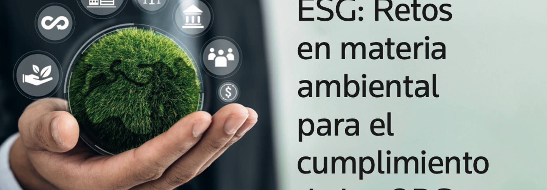 La “E” de ESG: Retos en materia ambiental para el cumplimiento de los ODS