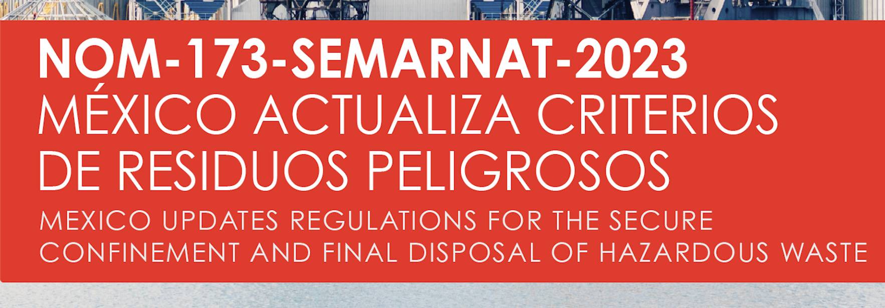 Mexico Updates Regulations for the Secure Confinement and Final Disposal of Hazardous Waste with the New NOM-173-SEMARNAT-2023 Standard