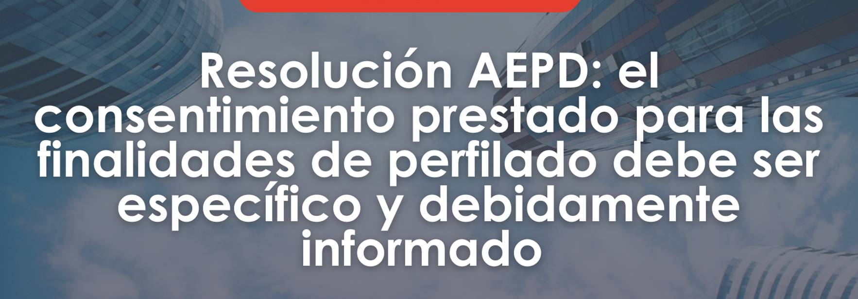 Resolución AEPD 00500/2020: el consentimiento prestado para las finalidades de perfilado debe ser específico y debidamente informado