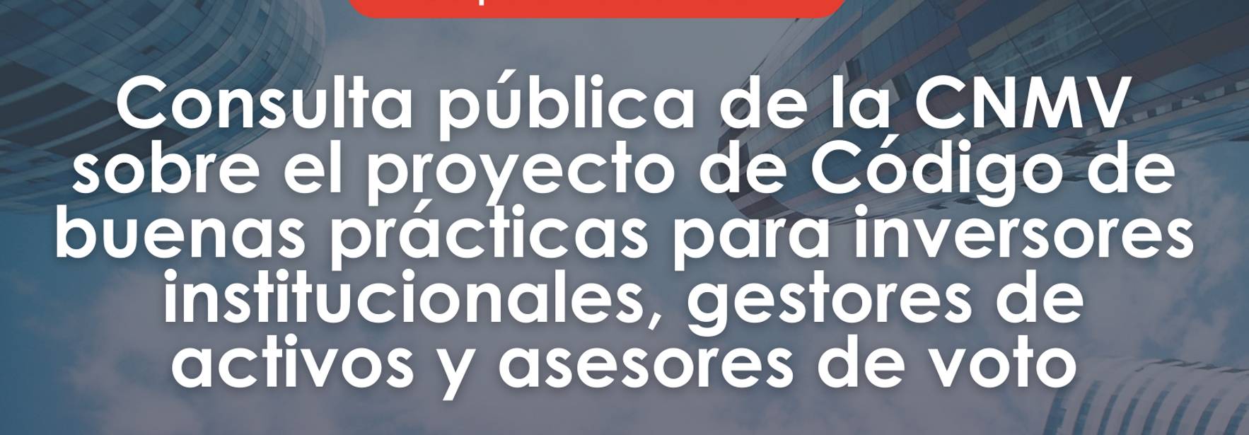 Consulta pública de la CNMV sobre el proyecto de Código de buenas prácticas para inversores institucionales, gestores de activos y asesores de voto