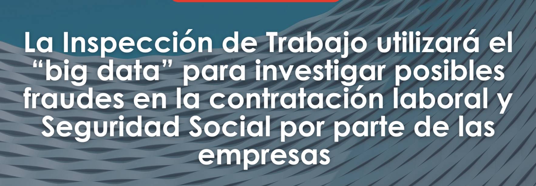 La Inspección de Trabajo utilizará el “big data” para investigar posibles fraudes en la contratación laboral y Seguridad Social por parte de las empresas