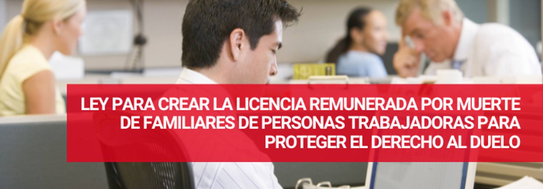 Ley para crear la licencia remunerada por muerte de familiares de personas trabajadoras para proteger el derecho al duelo